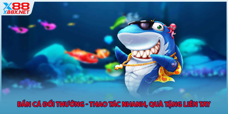 Bắn Cá Đổi Thưởng - Thao Tác Nhanh, Quà Tặng Liền Tay